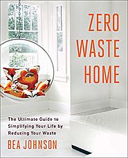 Zero Waste Home: The Ultimate Guide to Simplifying Your Life by Reducing Your Waste