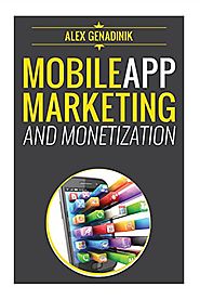 Mobile App Marketing And Monetization: How To Promote Mobile Apps Like A Pro: Learn to promote and monetize your Andr...