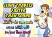 Light travels faster than sound. This is why some people appear bright until you hear them speak.