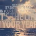 In the end, it's not the years in your life that count. It's the life in your years.